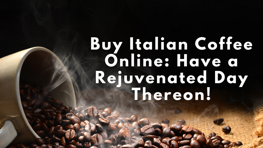Buy Italian Coffee Online: Have a Rejuvenated Day Thereon