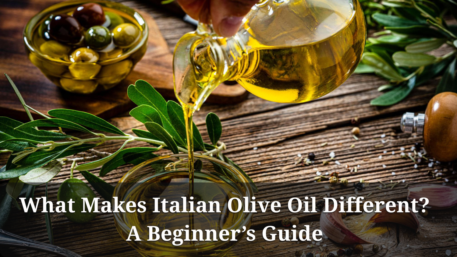 What Makes Italian Olive Oil Different? A Beginner’s Guide